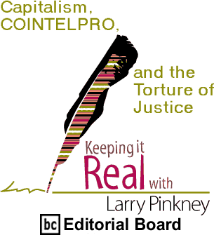 Capitalism, COINTELPRO, and the Torture of Justice - Keeping It Real By Larry Pinkney, BC Editorial Board
