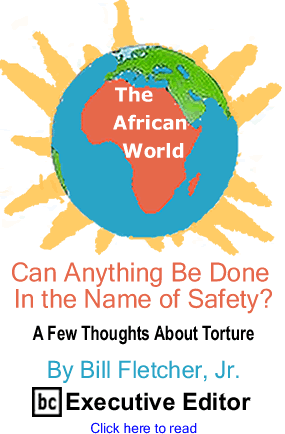 Can Anything Be Done in the Name of Safety? A Few Thoughts About Torture - The African World By Bill Fletcher, Jr., BC Executive Editor