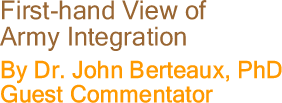 First-hand View of Army Integration By Dr. John Berteaux, PhD, Guest Commentator