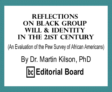 Reflections On Black Group Will & Identity in the 21ST Century (An Evaluation of the Pew Survey of African Americans) By Dr. Martin Kilson, PhD, BC Editorial Board 