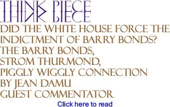 Did the White House Force the Indictment of Barry Bonds? - The Barry Bonds, Strom Thurmond, Piggly Wiggly Connection - Think Piece By Jean Damu, Guest Commentator