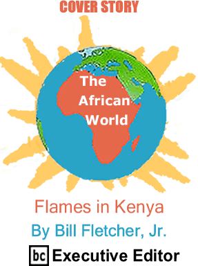 Cover Story: Flames in Kenya - The African World By Bill Fletcher, Jr., BC Executive Editor