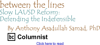 Slow LAUSD Reform: Defending the Indefensible - Between the Lines By Dr. Anthony Asadullah Samad, PhD, BC Columnist
