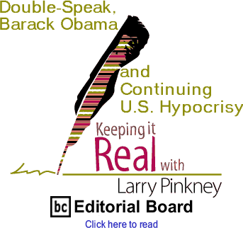 Double-Speak, Barack Obama and Continuing U.S. Hypocrisy - Keeping It Real By Larry Pinkney, BC Editorial Board