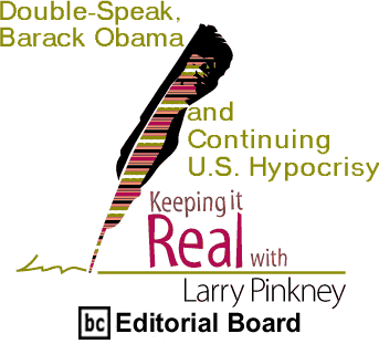 Double-Speak, Barack Obama and Continuing U.S. Hypocrisy - Keeping It Real By Larry Pinkney, BC Editorial Board