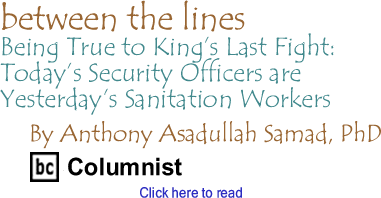 Being True to Kings Last Fight: Todays Security Officers are Yesterdays Sanitation Workers - Between the Lines By Dr. Anthony Asadullah Samad, PhD, BC Columnist