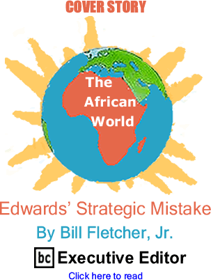 Cover Story: Edwards Strategic Mistake - The African World By Bill Fletcher, Jr., BC Executive Editor