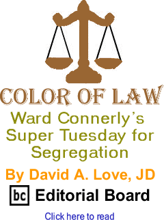 Ward Connerlys Super Tuesday for Segregation - Color of Law By David A. Love, BC Editorial Board