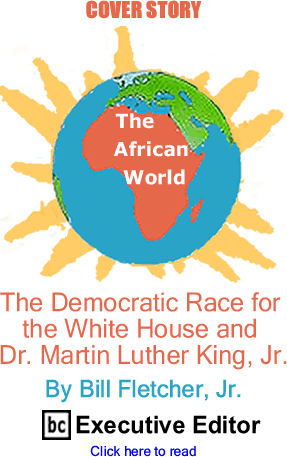 Cover Story: The Democratic Race for the White House and Dr. Martin Luther King, Jr. - The African World By Bill Fletcher, Jr., BC Executive Editor