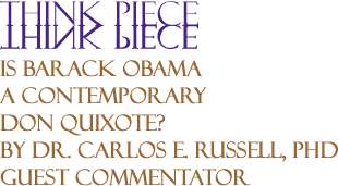 Is Barack Obama a Contemporary Don Quixote? - Think Piece By Dr. Carlos E. Russell, PhD, Guest Commentator