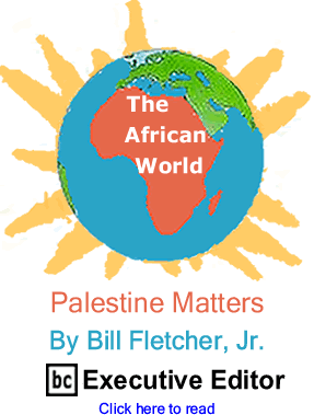 Palestine Matters - The African World By Bill Fletcher, Jr., BC Executive Editor
