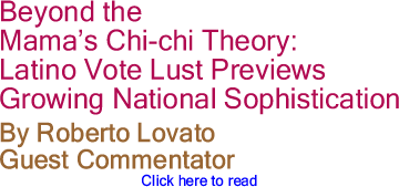 Beyond the Mamas Chi-chi Theory: Latino Vote Lust Previews Growing National Sophistication By Roberto Lovato, Guest Commentator