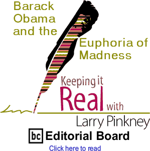 Cover Story: Barack Obama and the Euphoria of Madness - Keeping It Real By Larry Pinkney, BC Editorial Board