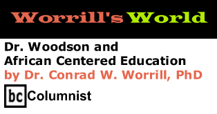 Dr. Woodson and African Centered Education - Worrill's World By Dr. Conrad W. Worrill, PhD, BC Columnist