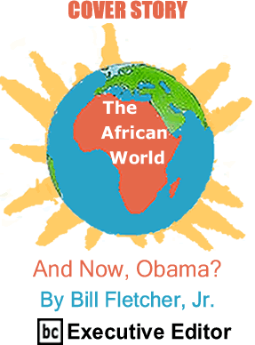 Cover Story: And Now, Obama? - The African World By Bill Fletcher, Jr., BC Executive Editor