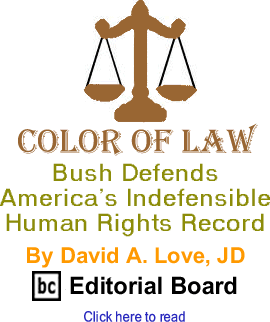 Bush Defends Americas Indefensible Human Rights Record - Color of Law By David A. Love, JD, BC Editorial Board