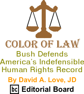 Bush Defends America’s Indefensible Human Rights Record - Color of Law By David A. Love, JD, BC Editorial Board
