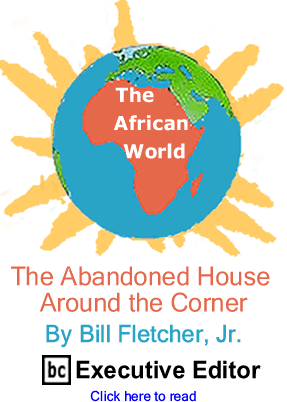 The Abandoned House Around the Corner - The African World By Bill Fletcher, Jr., BC Executive Editor