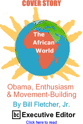 Cover Story: Obama, Enthusiasm & Movement-building - The African World By Bill Fletcher, Jr., BC Executive Editor