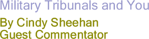 Military Tribunals and You By Cindy Sheehan, Guest Commentator