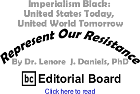 Imperialism Black: United States Today, United World Tomorrow - Represent Our Resistance By Dr. Lenore J. Daniels, PhD, BC Editorial Board