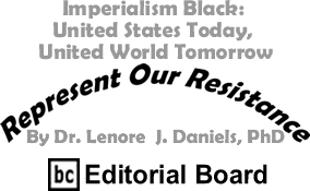 Imperialism Black: United States Today, United World Tomorrow - Represent Our Resistance By Dr. Lenore J. Daniels, PhD, BC Editorial Board