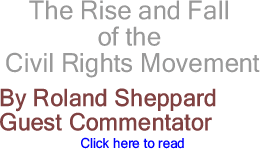 The Rise and Fall of the Civil Rights Movement By Roland Sheppard, Guest Commentator