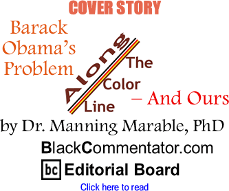Cover Story: Barack Obamas Problem - And Ours - Along the Color Line By Dr. Manning Marable, PhD, BlackCommentator.com Editorial Board
