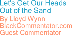 Let's Get Our Heads Out of the Sand By Lloyd Wynn, JD, BlackCommentator.com Guest Commentator