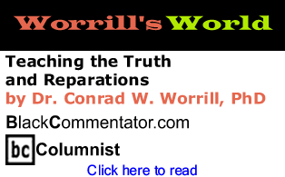 Teaching the Truth and Reparations - Worrill's World By Dr. Conrad W. Worrill, PhD, BlackCommentator.com Columnist