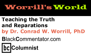 Teaching the Truth and Reparations - Worrill's World By Dr. Conrad W. Worrill, PhD, BlackCommentator.com Columnist