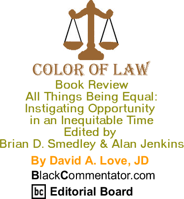 The Black Commentator - Book Review - All Things Being Equal: Instigating Opportunity in an Inequitable Time, Edited by Brian D. Smedley & Alan Jenkins - Color of Law
