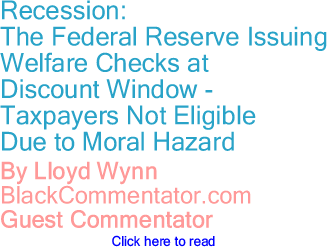 Recession: The Federal Reserve Issuing Welfare Checks at Discount Window; Taxpayers Not Eligible Due to Moral Hazard