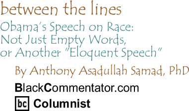 The Black Commentator - Obama’s Speech on Race: Not Just Empty Words, or Another "Eloquent Speech" - Between the Lines