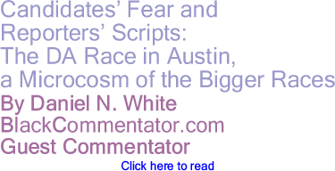 Candidates’ Fear and Reporters’ Scripts:The DA Race in Austin, a Microcosm of the Bigger Races
