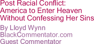 The Black Commentator - Post Racial Conflict: America to Enter Heaven Without Confessing Her Sins