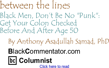 Black Men, Don’t Be No "Punk": Get Your Colon Checked Before And After Age 50 - Between the Lines