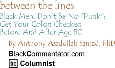 Black Men, Don’t Be No "Punk": Get Your Colon Checked Before And After Age 50 - Between the Lines