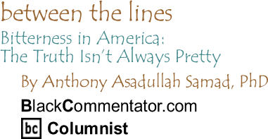 The Black Commentator - Bitterness in America: The Truth Isn’t Always Pretty - Between the Lines