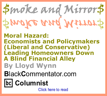Moral Hazard: Economists and Policymakers (Liberal and Conservative) Leading Homeowners Down A Blind Financial Alley - Smoke and Mirrors