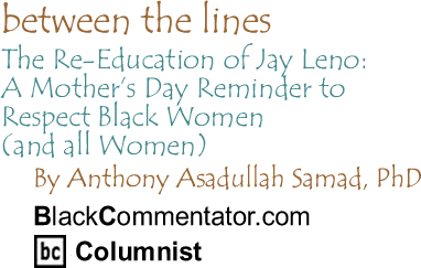 The BlackCommentator - The Re-Education of Jay Leno: A Mother’s Day Reminder to Respect Black Women (and all Women) - Between the Lines