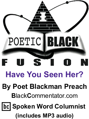 Have You Seen Her? - Poetic Black Fusion By Poet Blackman Preach, BlackCommentator.com Spoken Word Columnist (includes MP3 audio) 