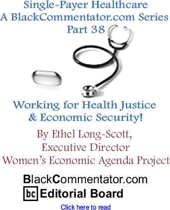 Single-Payer Healthcare - A BlackCommentator.com Series - Part 38: Working for Health Justice & Economic Security! By Ethel Long-Scott, Executive Director, Women’s Economic Agenda Project, BlackCommentator.com Editorial Board