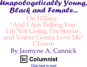 On Hillary: "And I Am Telling You I'm Not Going, I'm Stayin', and You're Gonna Love Me" Clinton - Unapologetically Young, Black and Female