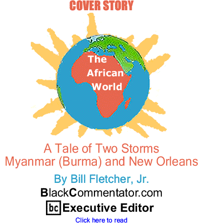 BlackCommentator.com - Cover Story: A Tale of Two Storms - Myanmar (Burma) and New Orleans - The African World