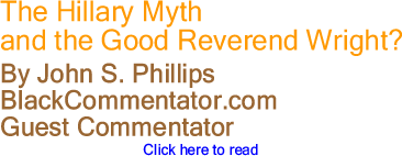 The Hillary Myth and the Good Reverend Wright? By John S. Phillips, BlackCommentator.com Guest Commentator