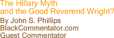 The Hillary Myth and the Good Reverend Wright? By John S. Phillips, BlackCommentator.com Guest Commentator