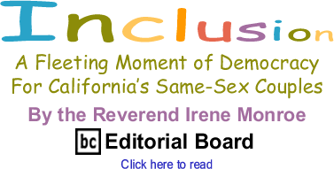 A Fleeting Moment of Democracy for California’s Same-Sex Couples - Inclusion By The Reverend Irene Monroe, BlackCommentator.com Editorial Board