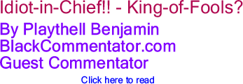 Idiot-in-Chief!! - King-of-Fools? By Playthell Benjamin, BlackCommentator.com Guest Commentator