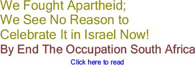 We Fought Apartheid; We See No Reason to Celebrate It in Israel Now! By End The Occupation South Africa